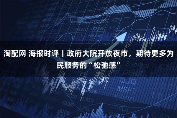 淘配网 海报时评丨政府大院开放夜市，期待更多为民服务的“松弛感”