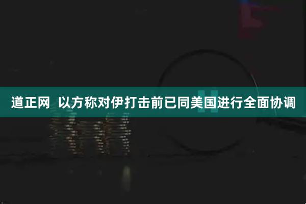 道正网  以方称对伊打击前已同美国进行全面协调