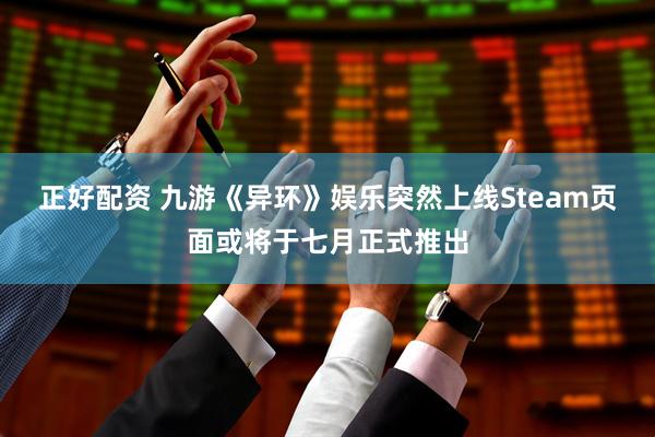 正好配资 九游《异环》娱乐突然上线Steam页面或将于七月正式推出