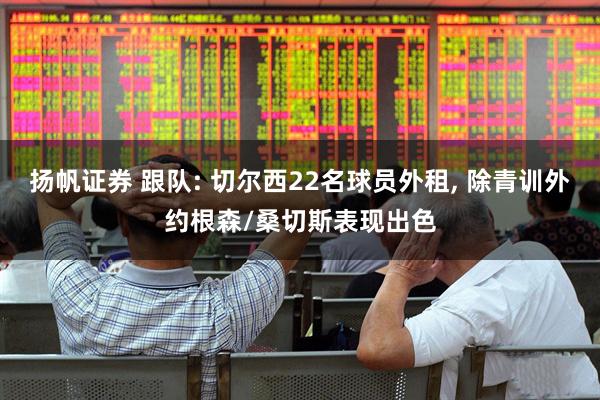 扬帆证券 跟队: 切尔西22名球员外租, 除青训外约根森/桑切斯表现出色